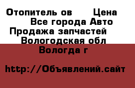 Отопитель ов 30 › Цена ­ 100 - Все города Авто » Продажа запчастей   . Вологодская обл.,Вологда г.